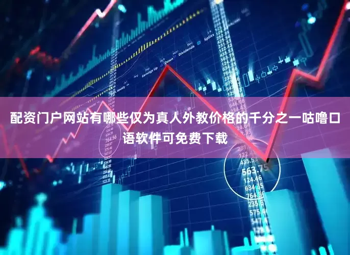 配资门户网站有哪些仅为真人外教价格的千分之一咕噜口语软件可免费下载