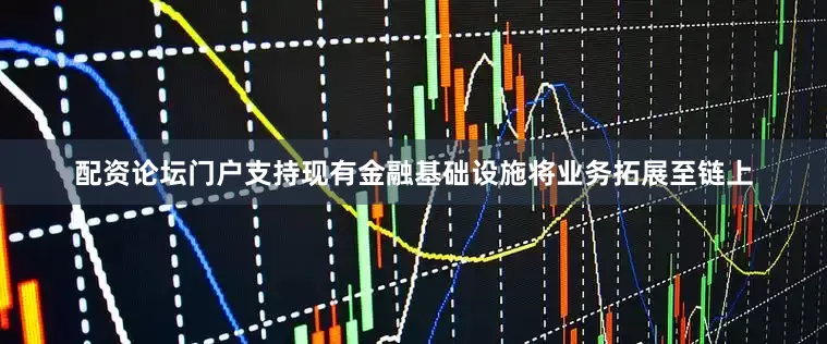 配资论坛门户支持现有金融基础设施将业务拓展至链上