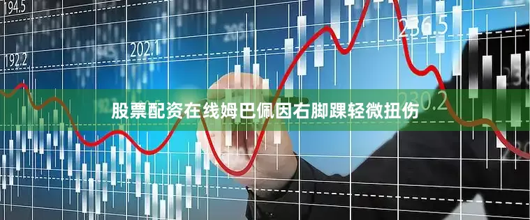 股票配资在线姆巴佩因右脚踝轻微扭伤
