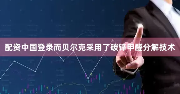 配资中国登录而贝尔克采用了碳锌甲醛分解技术