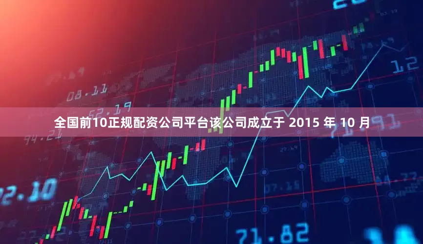 全国前10正规配资公司平台该公司成立于 2015 年 10 月