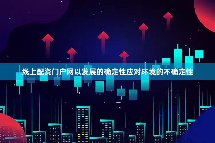 线上配资门户网以发展的确定性应对环境的不确定性