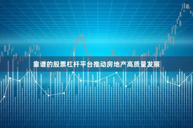 靠谱的股票杠杆平台推动房地产高质量发展