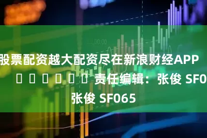 股票配资越大配资尽在新浪财经APP            						责任编辑：张俊 SF065