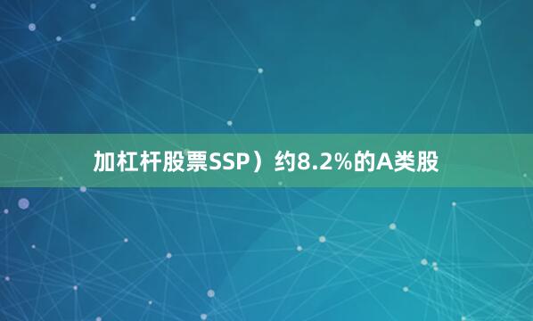 加杠杆股票SSP）约8.2%的A类股