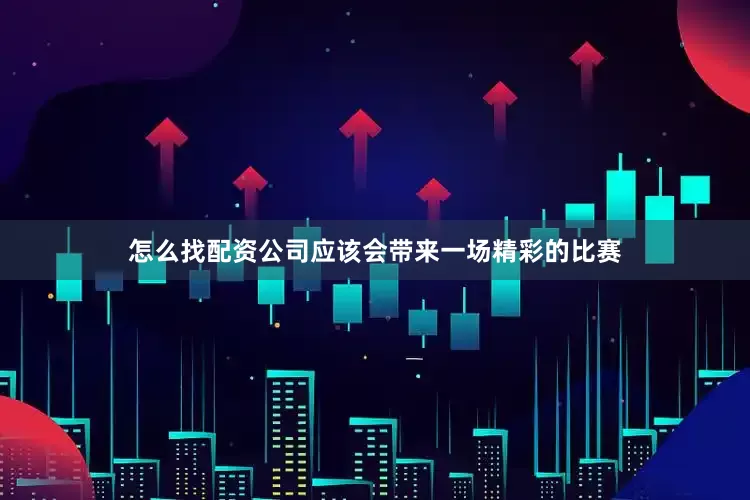 怎么找配资公司应该会带来一场精彩的比赛
