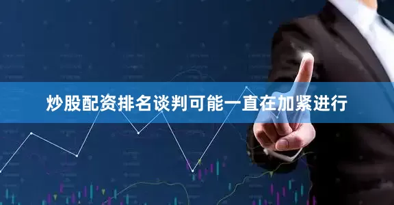 炒股配资排名谈判可能一直在加紧进行
