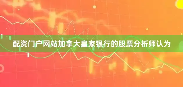 配资门户网站加拿大皇家银行的股票分析师认为