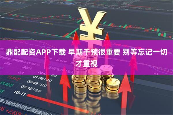 鼎配配资APP下载 早期干预很重要 别等忘记一切才重视