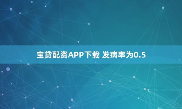 宝贷配资APP下载 发病率为0.5