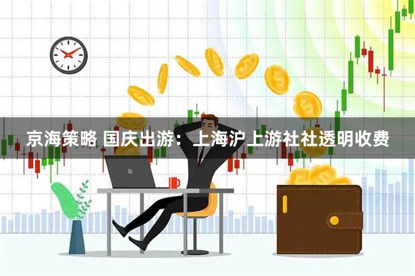 京海策略 国庆出游：上海沪上游社社透明收费