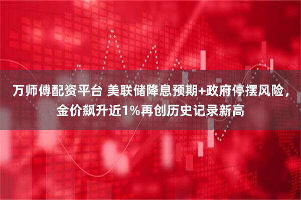 万师傅配资平台 美联储降息预期+政府停摆风险，金价飙升近1%再创历史记录新高