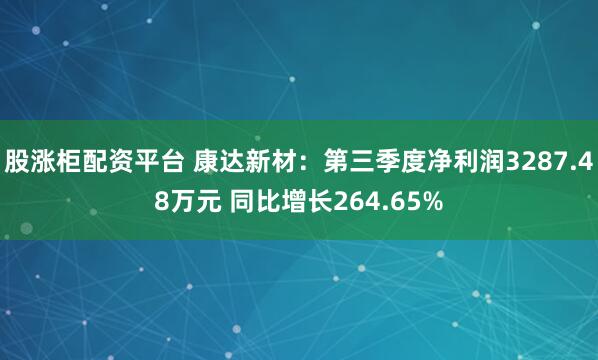 股涨柜配资平台 康达新材：第三季度净利润3287.48万元 同比增长264.65%