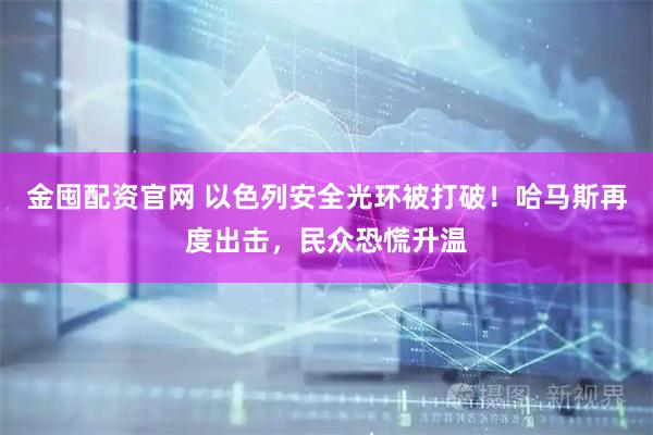 金囤配资官网 以色列安全光环被打破！哈马斯再度出击，民众恐慌升温