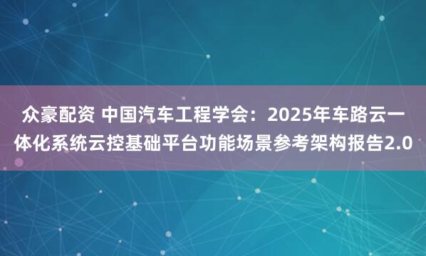 众豪配资 中国汽车工程学会：2025年车路云一体化系统云控基础平台功能场景参考架构报告2.0