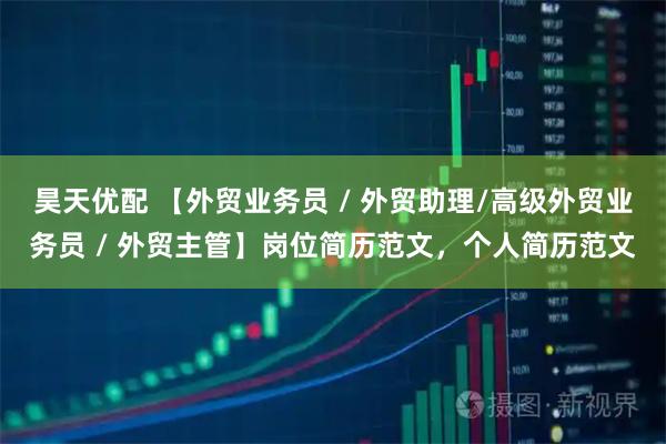昊天优配 【外贸业务员 / 外贸助理/高级外贸业务员 / 外贸主管】岗位简历范文，个人简历范文