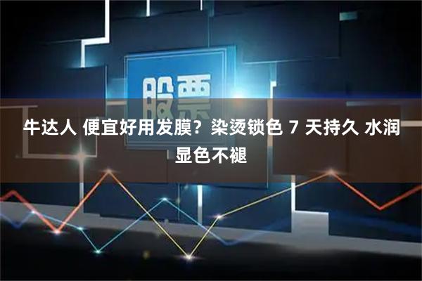 牛达人 便宜好用发膜？染烫锁色 7 天持久 水润显色不褪