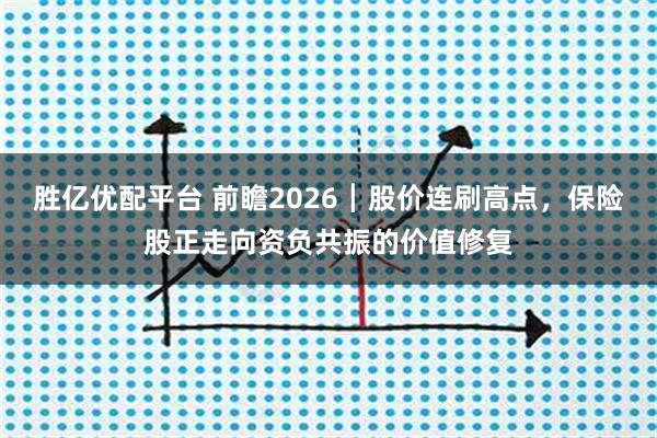 胜亿优配平台 前瞻2026┃股价连刷高点，保险股正走向资负共振的价值修复