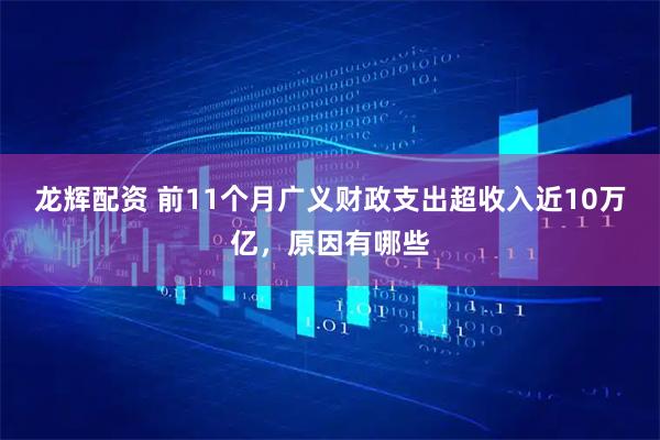 龙辉配资 前11个月广义财政支出超收入近10万亿，原因有哪些