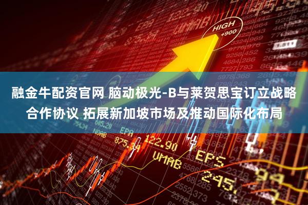 融金牛配资官网 脑动极光-B与莱贺思宝订立战略合作协议 拓展新加坡市场及推动国际化布局
