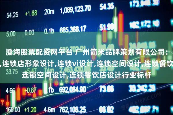 澄海股票配资网平台 广州简米品牌策划有限公司：快餐连锁店设计,连锁店形象设计,连锁vi设计,连锁空间设计,连锁餐饮店设计行业标杆